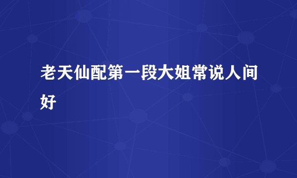 老天仙配第一段大姐常说人间好