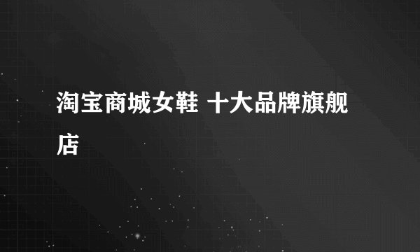 淘宝商城女鞋 十大品牌旗舰店
