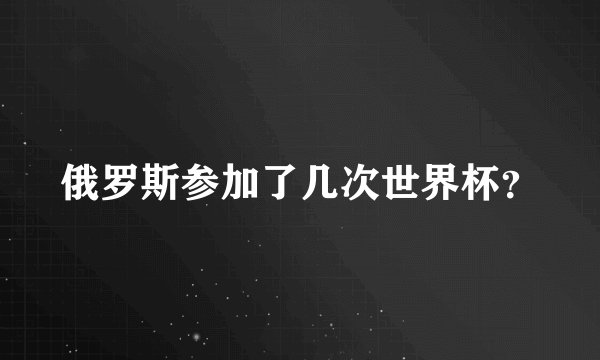 俄罗斯参加了几次世界杯？