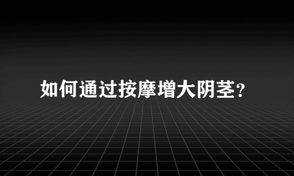 如何通过按摩增大阴茎？
