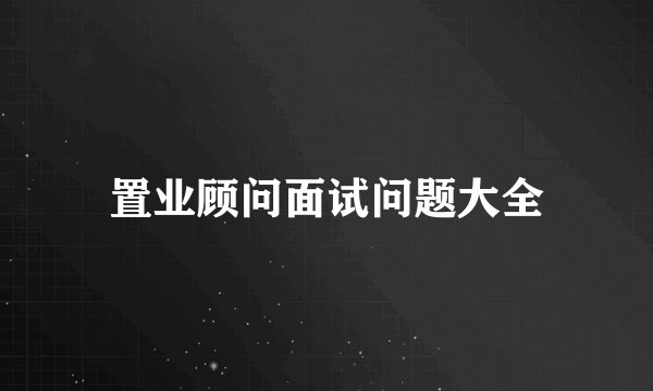 置业顾问面试问题大全