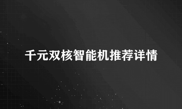 千元双核智能机推荐详情