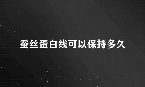 蚕丝蛋白线可以保持多久