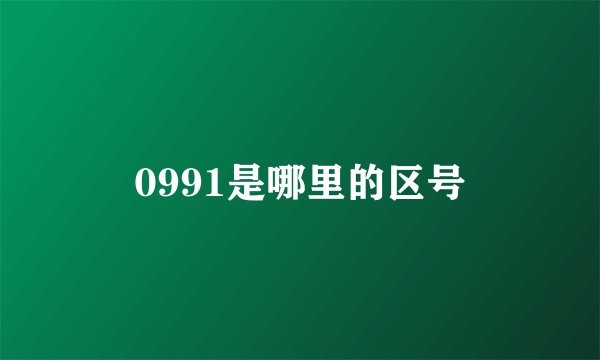 0991是哪里的区号