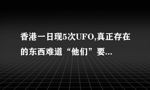 香港一日现5次UFO,真正存在的东西难道“他们”要一直隐瞒下去？