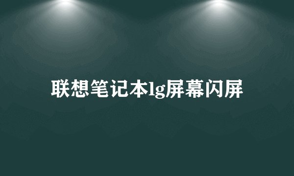 联想笔记本lg屏幕闪屏