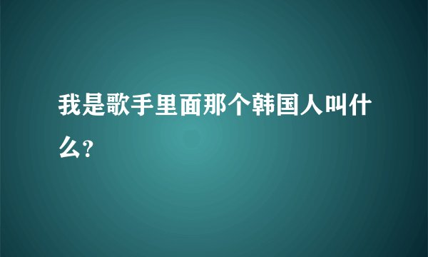 我是歌手里面那个韩国人叫什么？
