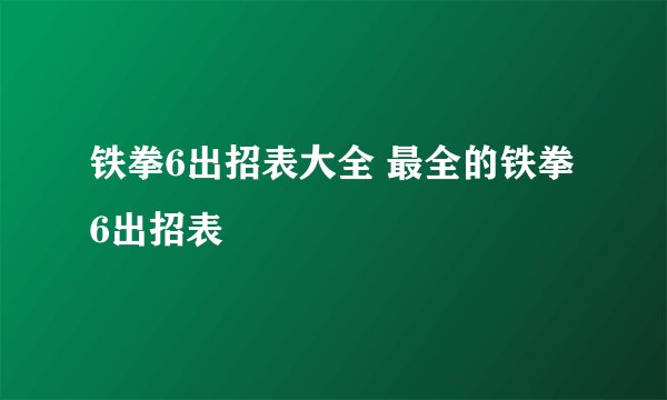 铁拳6出招表大全 最全的铁拳6出招表