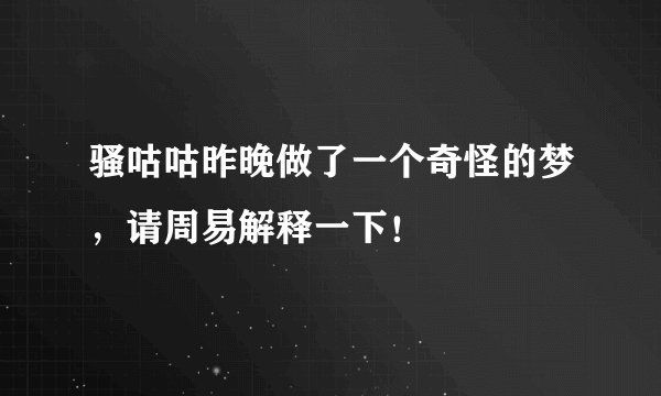 骚咕咕昨晚做了一个奇怪的梦，请周易解释一下！