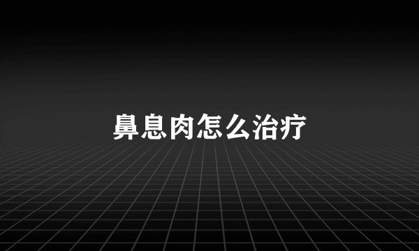 鼻息肉怎么治疗