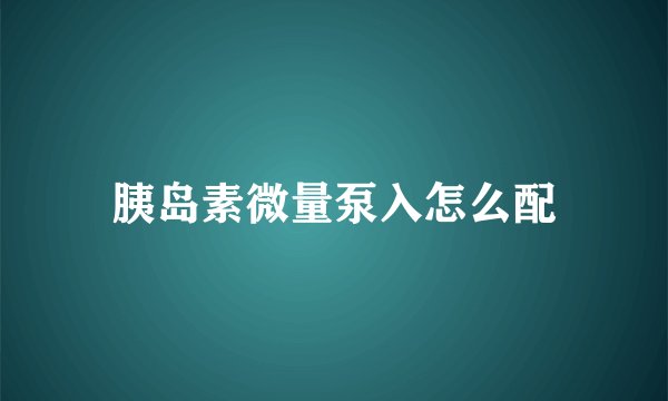 胰岛素微量泵入怎么配