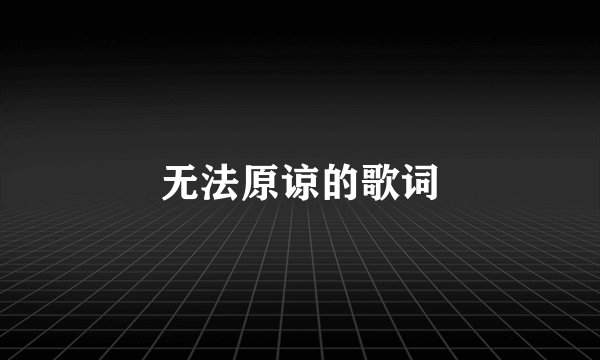 无法原谅的歌词
