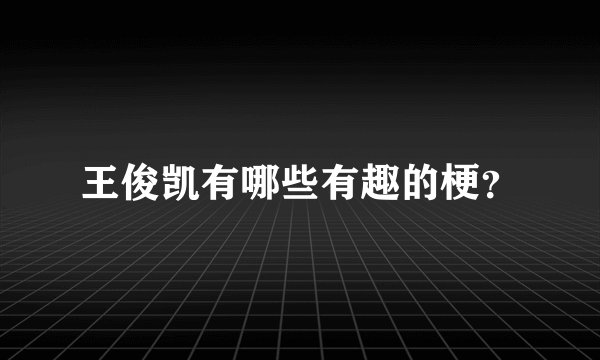 王俊凯有哪些有趣的梗？