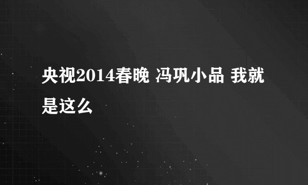 央视2014春晚 冯巩小品 我就是这么