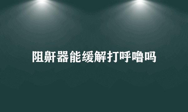 阻鼾器能缓解打呼噜吗