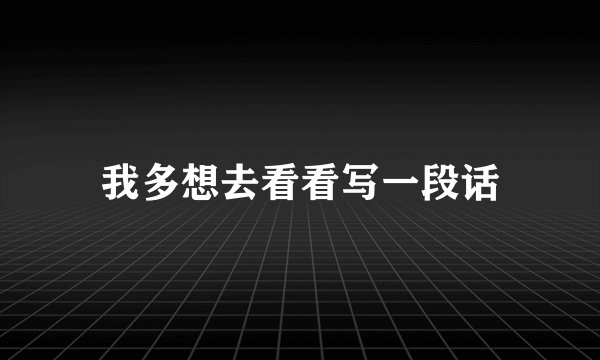 我多想去看看写一段话