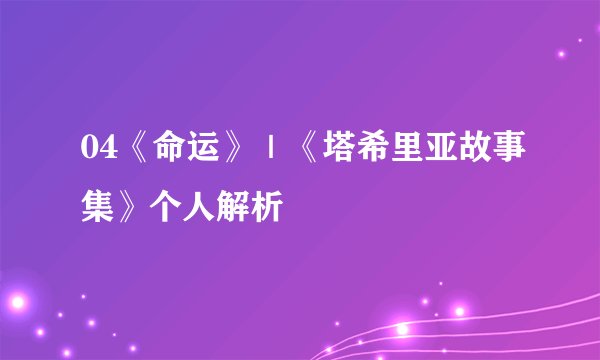 04《命运》｜《塔希里亚故事集》个人解析