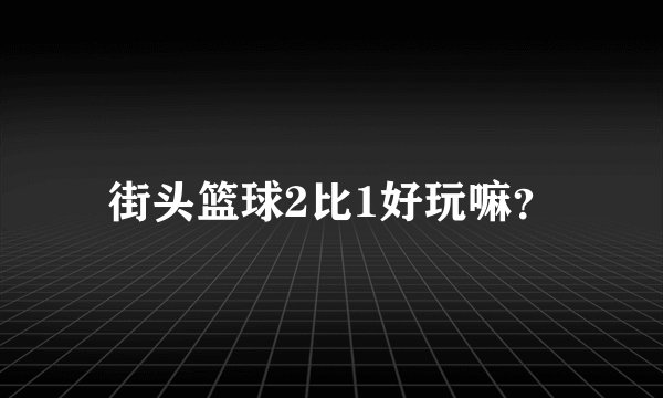 街头篮球2比1好玩嘛？