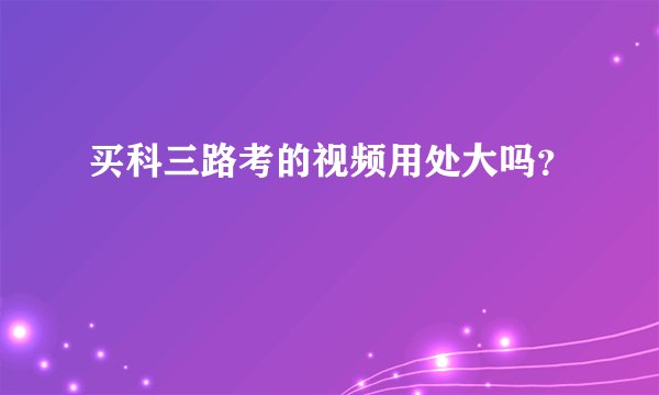 买科三路考的视频用处大吗？