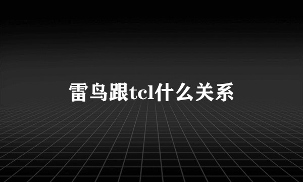 雷鸟跟tcl什么关系