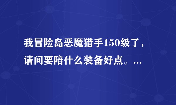 我冒险岛恶魔猎手150级了，请问要陪什么装备好点。我是贫民，最好能打怪就能获得的。组队任务也可以。