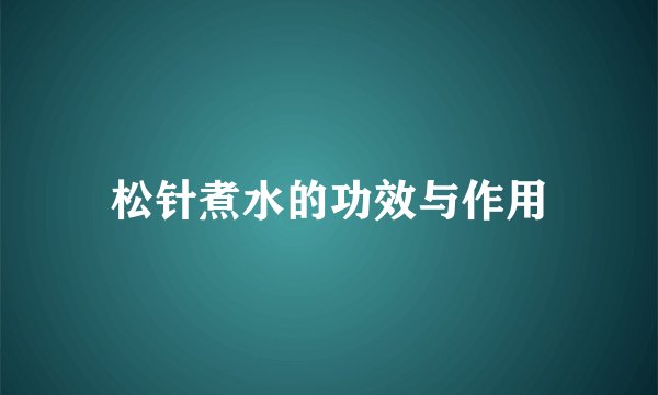 松针煮水的功效与作用