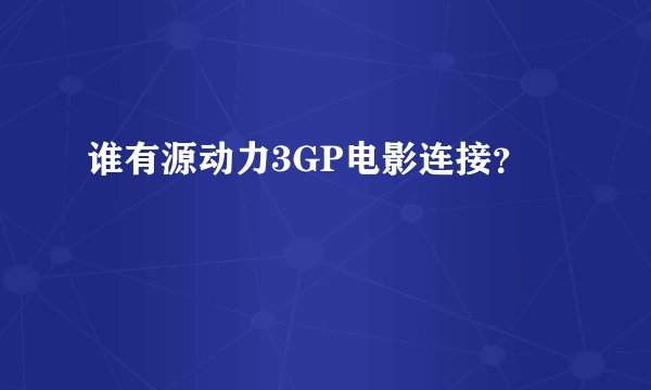谁有源动力3GP电影连接？