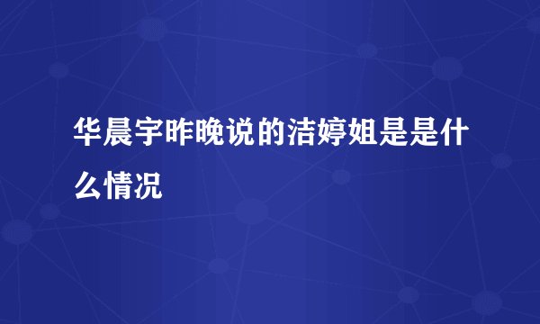 华晨宇昨晚说的洁婷姐是是什么情况