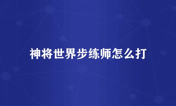神将世界步练师怎么打