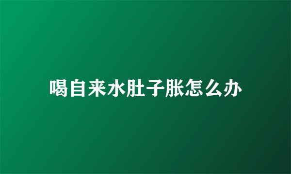 喝自来水肚子胀怎么办
