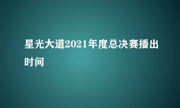 星光大道2021年度总决赛播出时间