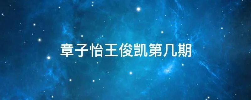 章子怡王俊凯第几期