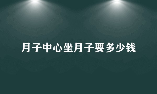 月子中心坐月子要多少钱