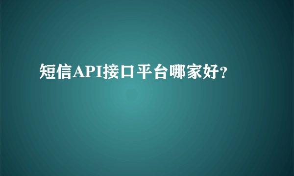 短信API接口平台哪家好？
