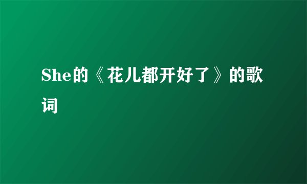 She的《花儿都开好了》的歌词