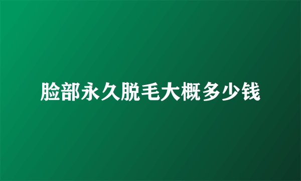 脸部永久脱毛大概多少钱