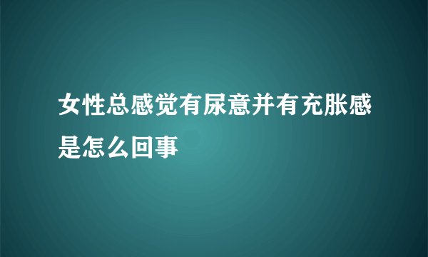 女性总感觉有尿意并有充胀感是怎么回事