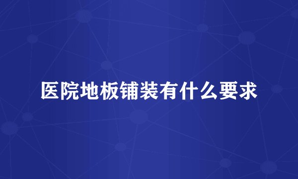 医院地板铺装有什么要求