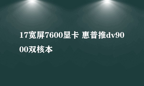 17宽屏7600显卡 惠普推dv9000双核本