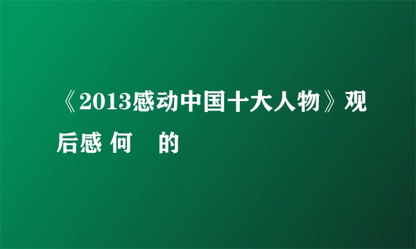 《2013感动中国十大人物》观后感 何玥的