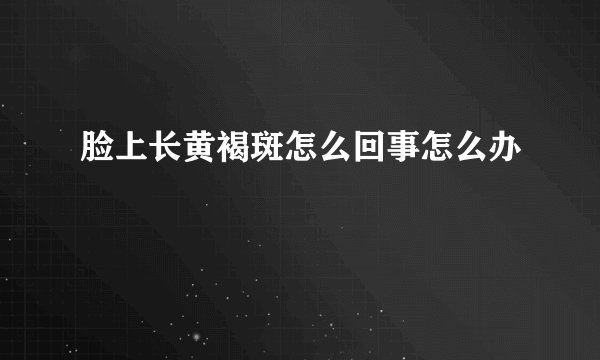 脸上长黄褐斑怎么回事怎么办