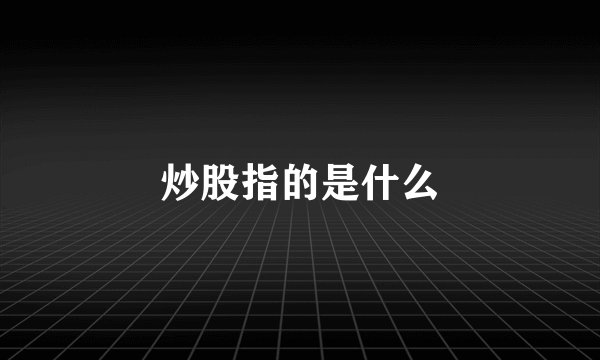 炒股指的是什么