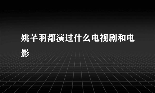 姚芊羽都演过什么电视剧和电影