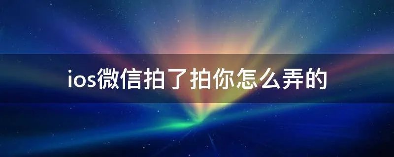 ios微信拍了拍你怎么弄的