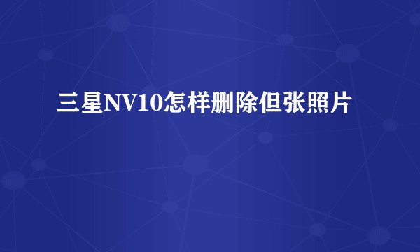 三星NV10怎样删除但张照片