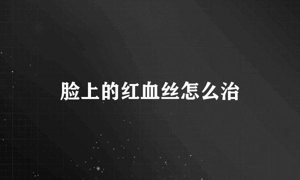 脸上的红血丝怎么治