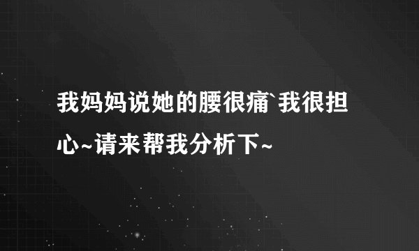 我妈妈说她的腰很痛`我很担心~请来帮我分析下~