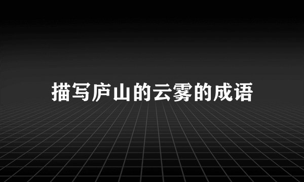 描写庐山的云雾的成语