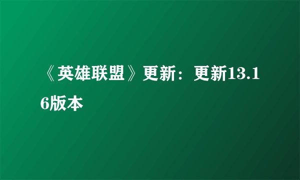 《英雄联盟》更新：更新13.16版本