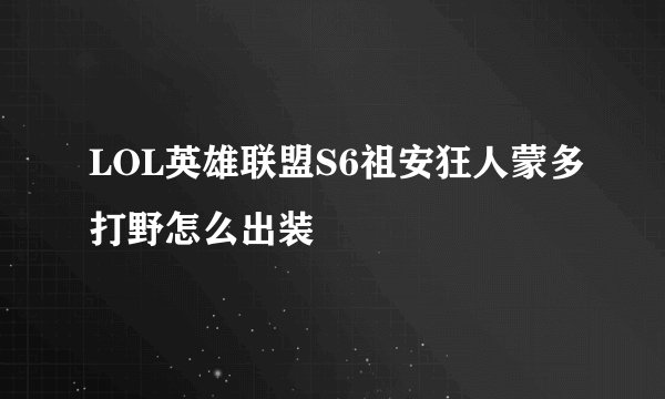 LOL英雄联盟S6祖安狂人蒙多打野怎么出装